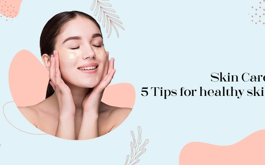 Skin Care: 5 Tips for healthy skin