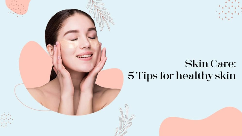 Skin Care: 5 Tips for healthy skin